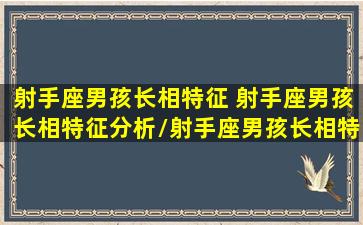 射手座男孩长相特征 射手座男孩长相特征分析/射手座男孩长相特征 射手座男孩长相特征分析-我的网站